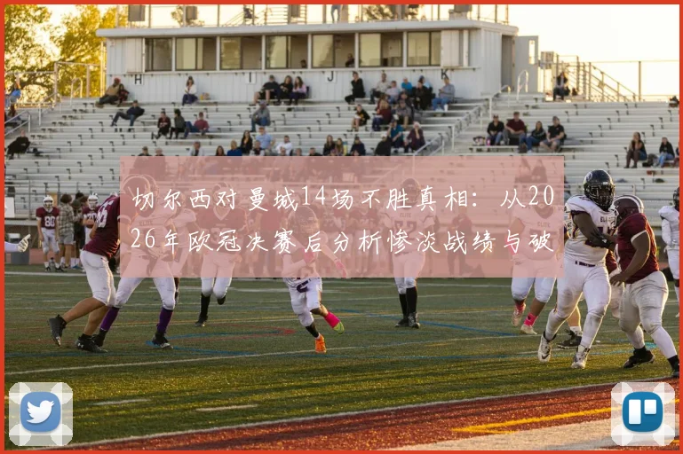切尔西对曼城14场不胜真相：从2026年欧冠决赛后分析惨淡战绩与破咒方法