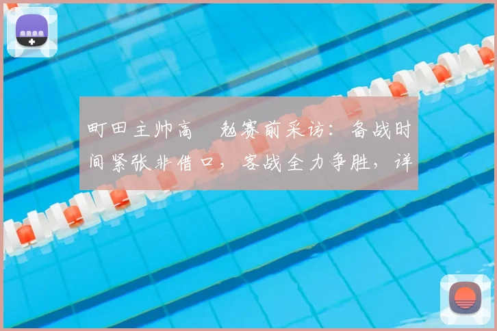 町田主帅高畠勉赛前采访：备战时间紧张非借口，客战全力争胜，详解球队应对策略