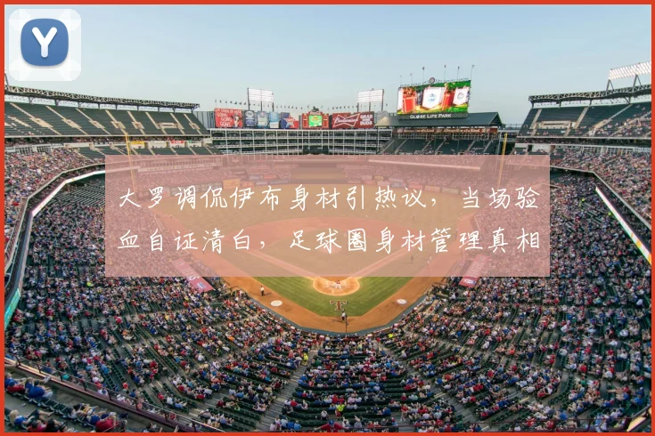 大罗调侃伊布身材引热议,当场验血自证清白,足球圈身材管理真相几何?