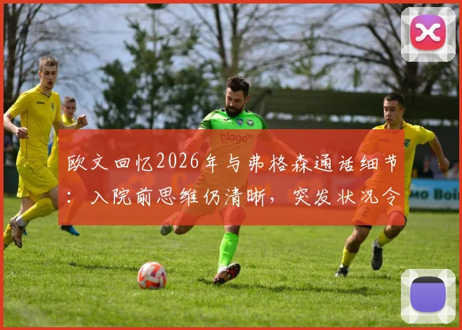 欧文回忆2026年与弗格森通话细节：入院前思维仍清晰，突发状况令人意外