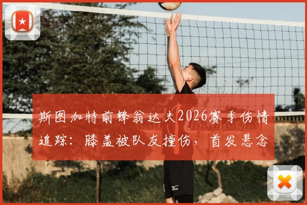 斯图加特前锋翁达夫2026赛季伤情追踪：膝盖被队友撞伤，首发悬念与主教练战术板安排全解析