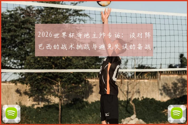 2026世界杯海地主帅专访：谈对阵巴西的战术挑战与避免失误的备战关键