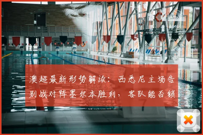 澳超最新形势解读:西悉尼主场告别战对阵墨尔本胜利,客队能否锁定前四?附关键看点与阵容预测