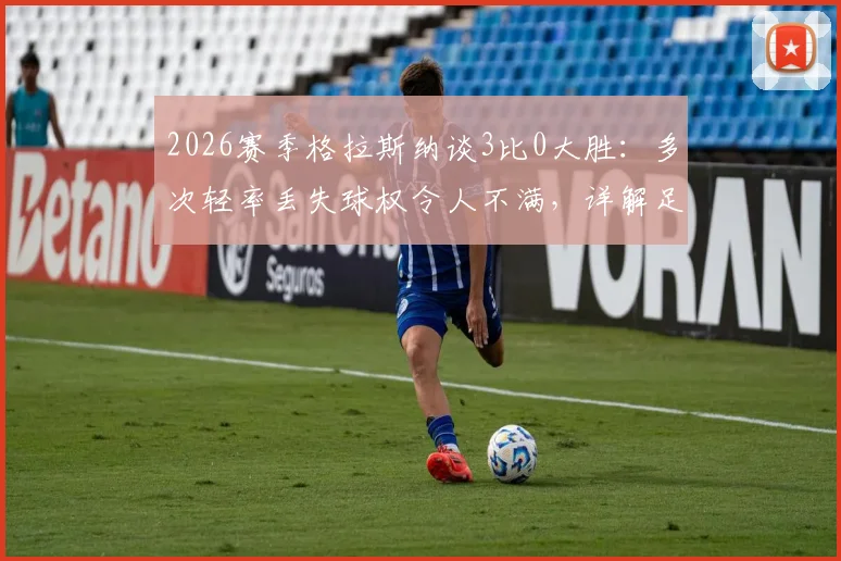 2026赛季格拉斯纳谈3比0大胜：多次轻率丢失球权令人不满，详解足球比赛中的控球纪律