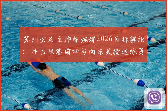 苏州女足主帅陈婉婷2026目标解读:冲击联赛前四与向东吴输送球员的“双线战略”