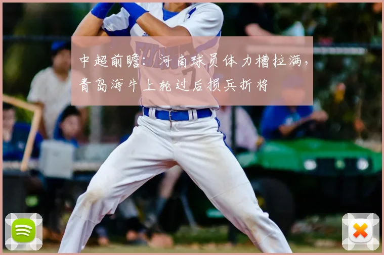中超前瞻：河南球员体力槽拉满，青岛海牛上轮过后损兵折将
