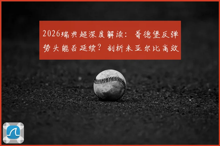 2026瑞典超深度解读:哥德堡反弹势头能否延续?剖析米亚尔比高效客场拿分策略