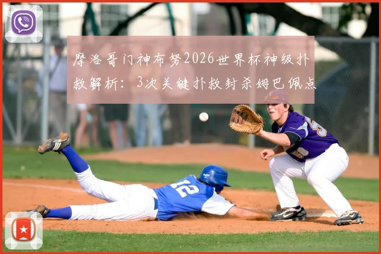 摩洛哥门神布努2026世界杯神级扑救解析：3次关键扑救封杀姆巴佩点球，附门将扑点球技巧实战指南