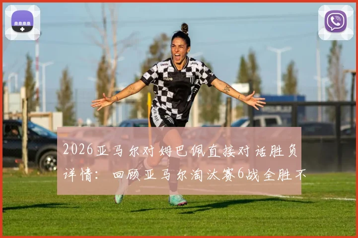 2026亚马尔对姆巴佩直接对话胜负详情：回顾亚马尔淘汰赛6战全胜不败纪录与关键比赛