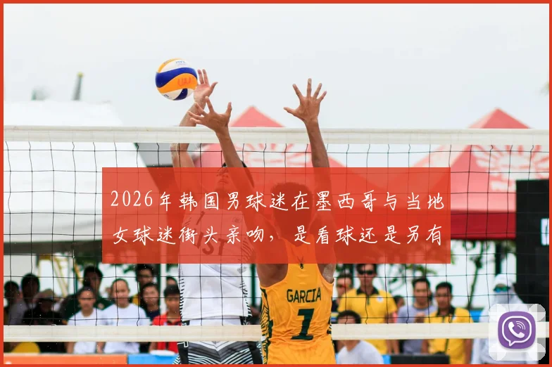 2026年韩国男球迷在墨西哥与当地女球迷街头亲吻，是看球还是另有隐情？现场视频流出引热议