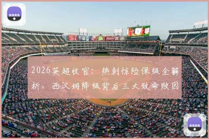 2026英超收官：热刺惊险保级全解析，西汉姆降级背后三大致命败因