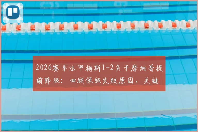 2026赛季法甲梅斯1-2负于摩纳哥提前降级:回顾保级失败原因、关键比赛回放及对法乙格局影响分析