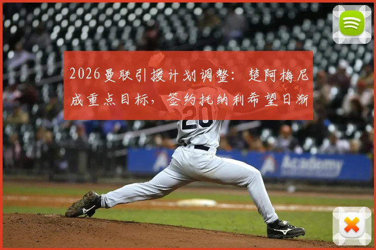 2026曼联引援计划调整：楚阿梅尼成重点目标，签约托纳利希望日渐渺茫