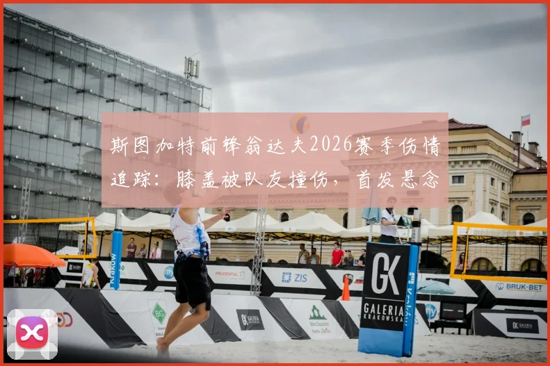 斯图加特前锋翁达夫2026赛季伤情追踪：膝盖被队友撞伤，首发悬念与主教练战术板安排全解析