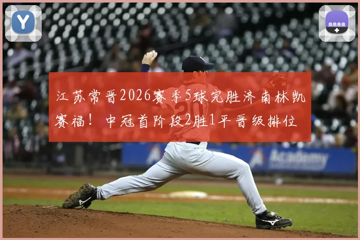 江苏常晋2026赛季5球完胜济南林凯赛福！中冠首阶段2胜1平晋级排位赛详解