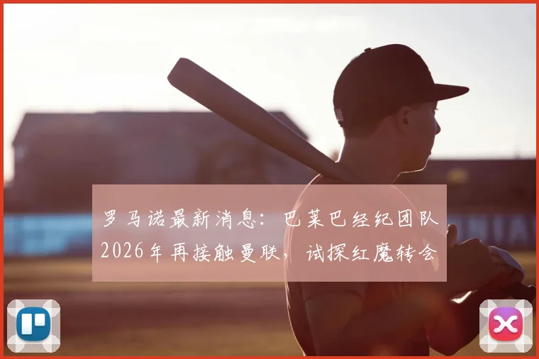 罗马诺最新消息：巴莱巴经纪团队2026年再接触曼联，试探红魔转会意向与后续行动