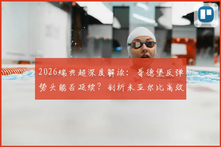 2026瑞典超深度解读：哥德堡反弹势头能否延续？剖析米亚尔比高效客场拿分策略