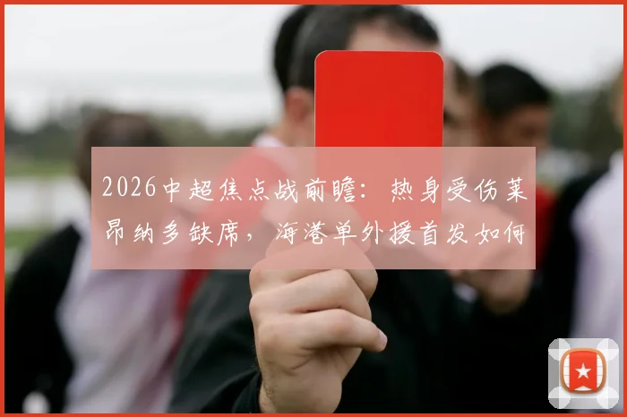 2026中超焦点战前瞻：热身受伤莱昂纳多缺席，海港单外援首发如何迎战山东泰山？
