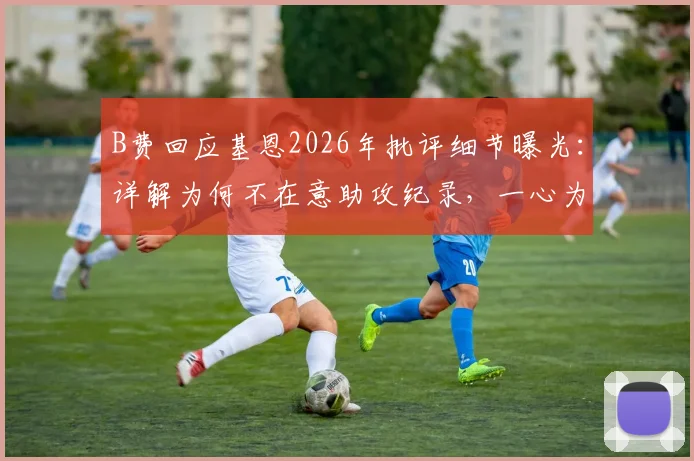 B费回应基恩2026年批评细节曝光：详解为何不在意助攻纪录，一心为球队着想的具体行动与球迷反应