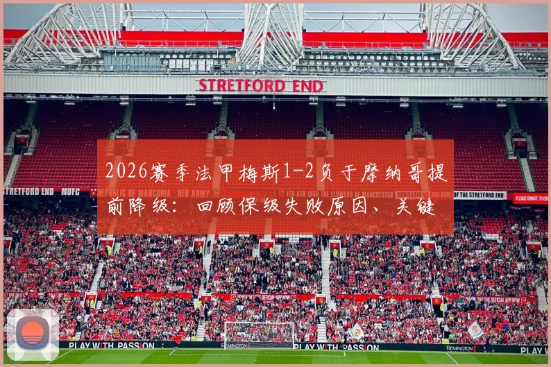 2026赛季法甲梅斯1-2负于摩纳哥提前降级：回顾保级失败原因、关键比赛回放及对法乙格局影响分析