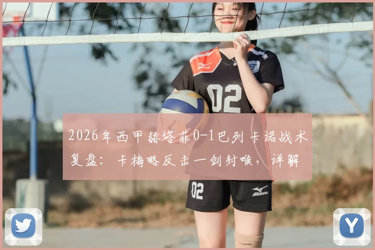 2026年西甲赫塔菲0-1巴列卡诺战术复盘：卡梅略反击一剑封喉，详解双方攻防得失