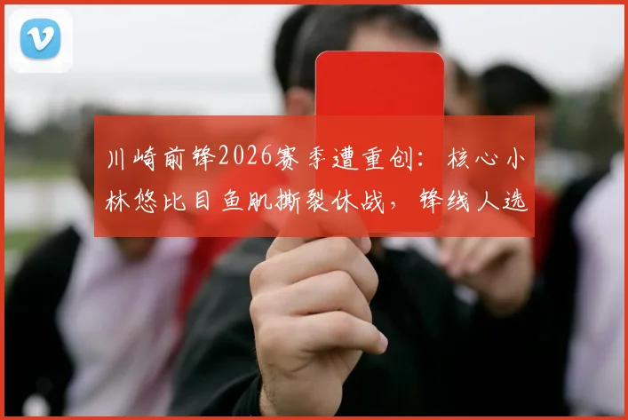 川崎前锋2026赛季遭重创：核心小林悠比目鱼肌撕裂休战，锋线人选与战术影响全面解析