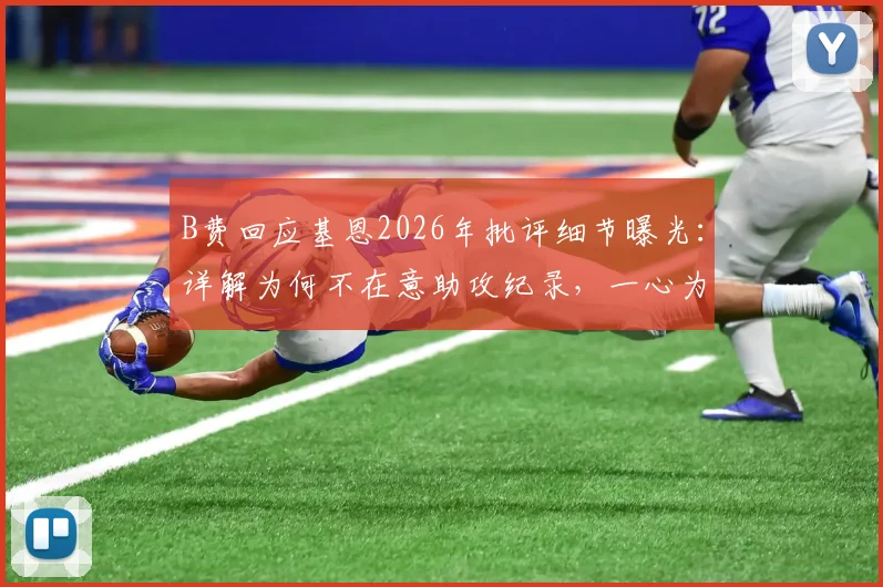 B费回应基恩2026年批评细节曝光：详解为何不在意助攻纪录，一心为球队着想的具体行动与球迷反应