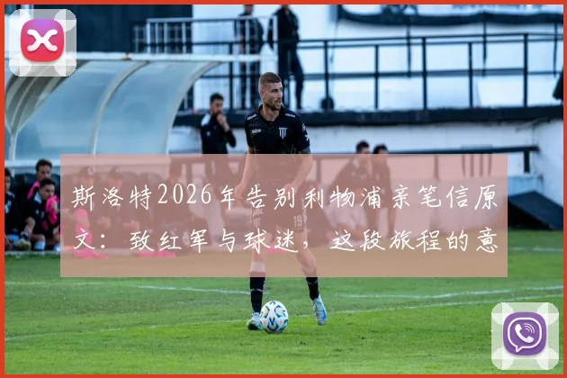 斯洛特2026年告别利物浦亲笔信原文：致红军与球迷，这段旅程的意义远超越足球比赛本身
