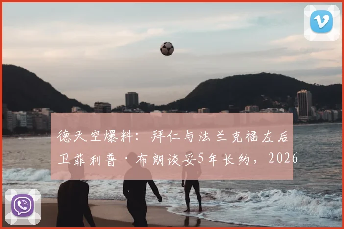 德天空爆料：拜仁与法兰克福左后卫菲利普·布朗谈妥5年长约，2026加盟细节全解析，转会费及年薪待遇曝光