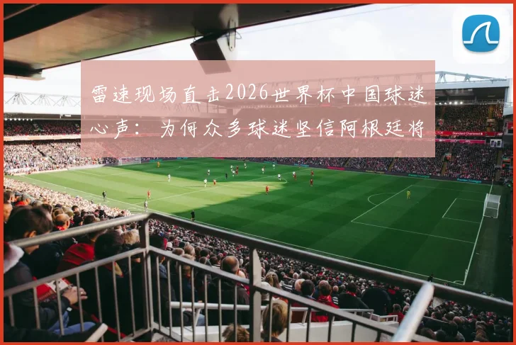 雷速现场直击2026世界杯中国球迷心声：为何众多球迷坚信阿根廷将成功卫冕？深度解析梅西后时代夺冠前景